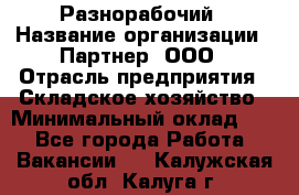 Разнорабочий › Название организации ­ Партнер, ООО › Отрасль предприятия ­ Складское хозяйство › Минимальный оклад ­ 1 - Все города Работа » Вакансии   . Калужская обл.,Калуга г.